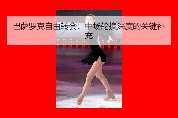 巴萨罗克自由转会：中场轮换深度的关键补充
