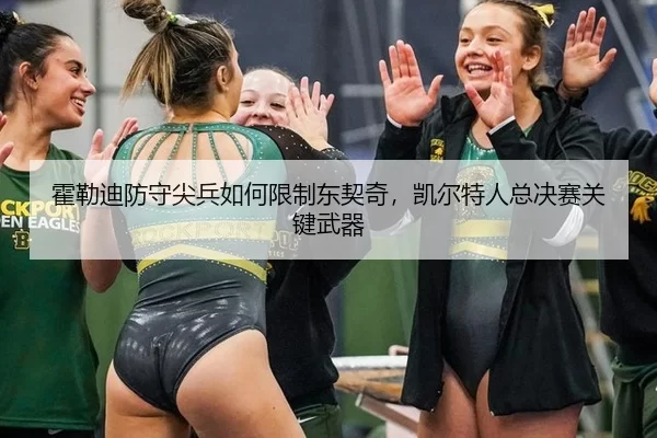 霍勒迪防守尖兵如何限制东契奇，凯尔特人总决赛关键武器
