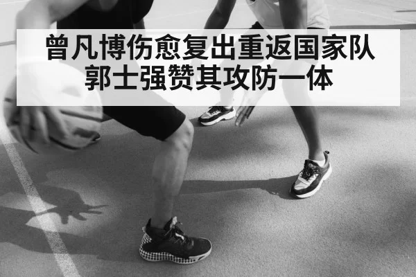 曾凡博伤愈复出重返国家队 郭士强赞其攻防一体