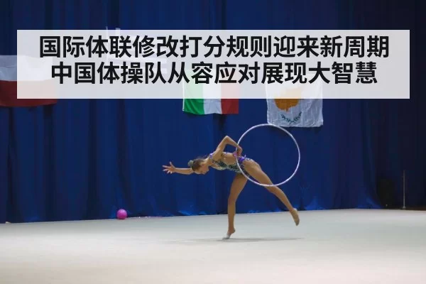 国际体联修改打分规则迎来新周期 中国体操队从容应对展现大智慧