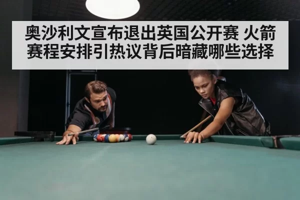 奥沙利文宣布退出英国公开赛 火箭赛程安排引热议背后暗藏哪些选择