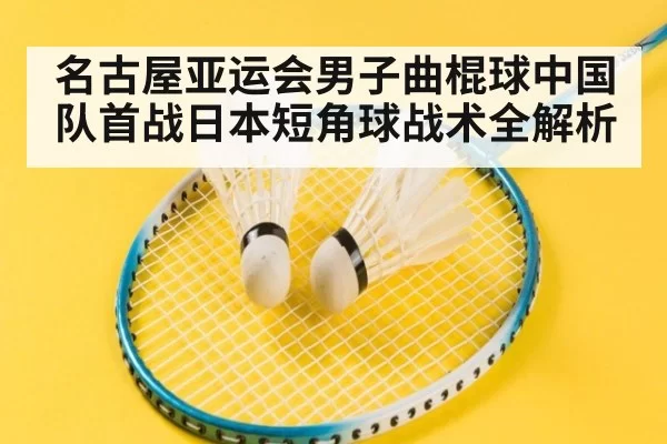 名古屋亚运会男子曲棍球中国队首战日本短角球战术全解析