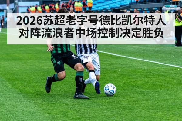 2026苏超老字号德比凯尔特人对阵流浪者中场控制决定胜负